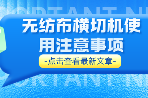 無(wú)紡布橫切機(jī)使用注意事項(xiàng)