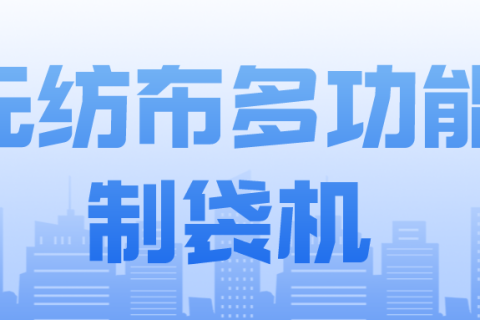 正威無(wú)紡布制袋機(jī)產(chǎn)品介紹——無(wú)紡布多功能制袋機(jī)