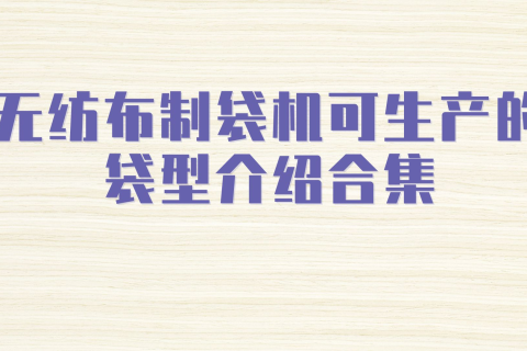 無紡布制袋機可生產的袋型介紹合集