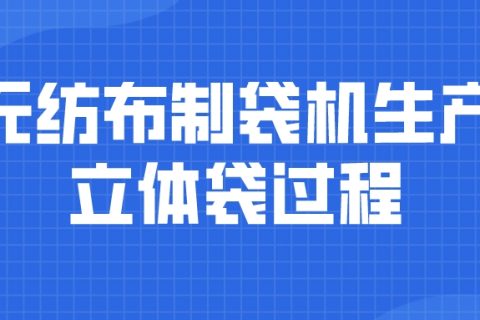 無紡布制袋機如何包裝立體袋，一起來看看吧
