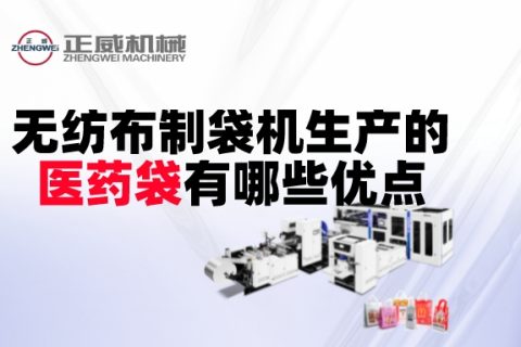無紡布制袋機生產的醫藥袋有哪些優點